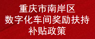 重庆市南岸区数字化车间奖励扶持补贴政策(图1)