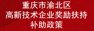 ​重庆市渝北区高新技术企业奖励扶持补助政策(图1)