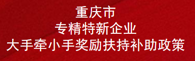 重庆市专精特新企业大手牵小手奖励扶持补助政策(图1)