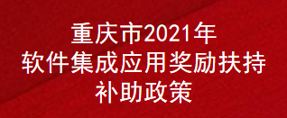 重庆市2021年软件集成应用奖励扶持补助政策(图1)