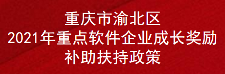 重庆市渝北区2021年重点软件企业成长奖励补助扶持政策(图1)