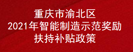 重庆市渝北区2021年智能制造示范奖励扶持补贴政策(图1)