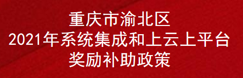 重庆市渝北区2021年系统集成和上云上平台奖励补助政策(图1)