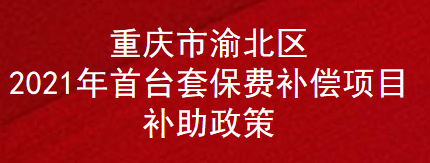 重庆市渝北区2021年首台套保费补偿项目补助政策(图1)