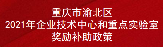 重庆市渝北区2021年企业技术中心和重点实验室奖励补助政策(图1)