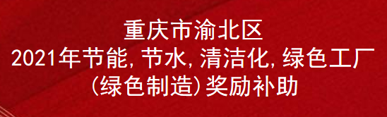 重庆市渝北区2021年节能,节水,清洁化,绿色工厂(绿色制造)奖励补助(图1)