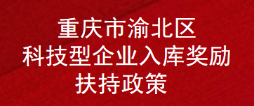 重庆市渝北区科技型企业入库奖励扶持政策 (图1)