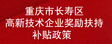 重庆市长寿区高新技术企业奖励扶持补贴政策(图1)