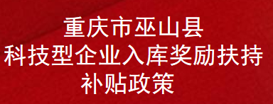 重庆市巫山县科技型企业入库奖励扶持补贴政策(图1)