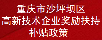 重庆市沙坪坝区高新技术企业奖励扶持补贴政策(图1)