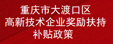 重庆市大渡口区高新技术企业奖励扶持补贴政策(图1)