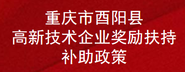 重庆市酉阳县高新技术企业奖励扶持补助政策(图1)