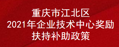 重庆市江北区2021年企业技术中心奖励扶持补助政策(图1)