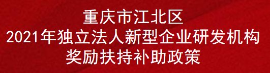 重庆市江北区2021年独立法人新型企业研发机构奖励扶持补助政策(图1)