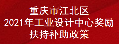 重庆市江北区2021年工业设计中心奖励扶持补助政策(图1)