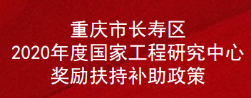 重庆市长寿区2020年度国家工程研究中心奖励扶持补助政策(图1)