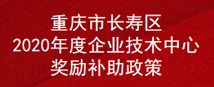 重庆市长寿区2020年度企业技术中心奖励补助政策(图1)