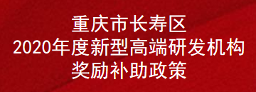 重庆市长寿区2020年度新型高端研发机构奖励补助政策(图1)