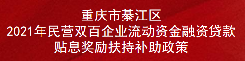 重庆市綦江区2021年民营双百企业流动资金融资贷款贴息奖励扶持补助政策(图1)