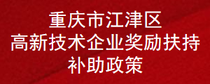 重庆市江津区高新技术企业奖励扶持补助政策(图1)