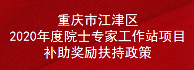 重庆市江津区2020年度院士专家工作站项目补助奖励扶持政策(图1)