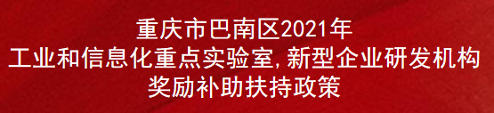 重庆市巴南区2021年工业和信息化重点实验室,新型企业研发机构奖励补助扶持政策(图1)