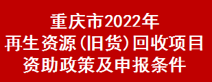 重庆市2022年再生资源(旧货)回收项目资助政策及申报条件(图1)