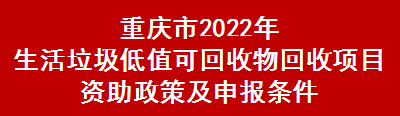 重庆市2022年生活垃圾低值可回收物回收项目资助政策及申报条件(图1)