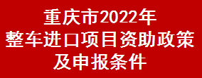 重庆市2022年整车进口项目资助政策及申报条件(图1)