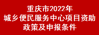 重庆市2022年城乡便民服务中心项目资助政策及申报条件(图1)