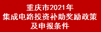 重庆市2021年集成电路投资补助奖励政策及申报条件(图1)