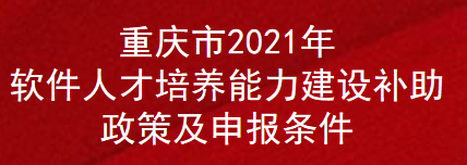 重庆市2021年软件人才培养能力建设补助政策及申报条件(图1)