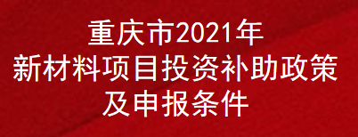 重庆市2021年新材料项目投资补助政策及申报条件(图1)