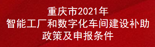 重庆市2021年智能工厂和数字化车间建设补助政策及申报条件(图1)