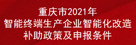 重庆市2021年智能终端生产企业智能化改造补助政策及申报条件(图1)