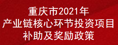 重庆市2021年产业链核心环节投资项目补助及奖励政策(图1)