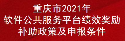 重庆市2021年软件公共服务平台绩效奖励补助政策及申报条件(图1)