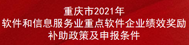 重庆市2021年软件和信息服务业重点软件企业绩效奖励补助政策及申报条件(图1)