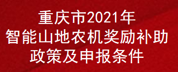 重庆市2021年智能山地农机奖励补助政策及申报条件(图1)