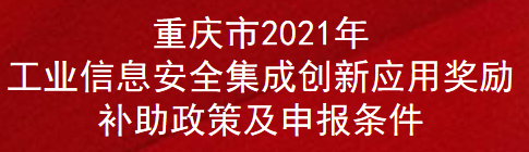 重庆市2021年工业信息安全集成创新应用奖励补助政策及申报条件(图1)