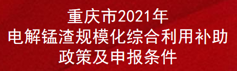 重庆市2021年电解锰渣规模化综合利用补助政策及申报条件(图1)