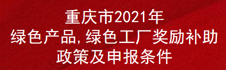 重庆市2021年绿色产品,绿色工厂奖励补助政策及申报条件(图1)