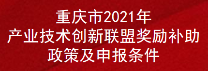 重庆市2021年产业技术创新联盟奖励补助政策及申报条件(图1)