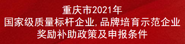 重庆市2021年质量标杆企业,品牌培育示范企业奖励补助政策及申报条件(图1)