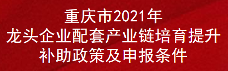 重庆市2021年龙头企业配套产业链培育提升补助政策及申报条件(图1)