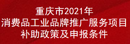 重庆市2021年消费品工业品牌推广服务项目补助政策及申报条件(图1)