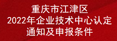 重庆市江津区2022年企业技术中心认定通知及申报条件(图1)