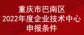 重庆市巴南区2022年度企业技术中心申报条件(图1)