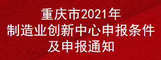 重庆市2021年制造业创新中心申报条件及申报通知(图1)