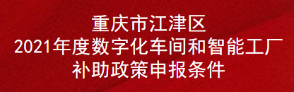 重庆市江津区2021年度数字化车间和智能工厂补助政策申报条件(图1)